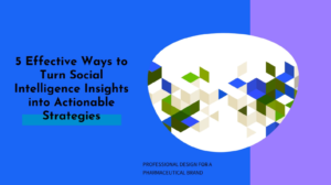 5 Effective Ways to Turn Social Intelligence Insights into Actionable Strategies and Tactics for Pharmaceutical Brands